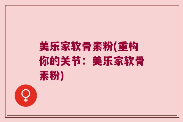 美乐家软骨素粉(重构你的关节:美乐家软骨素粉)