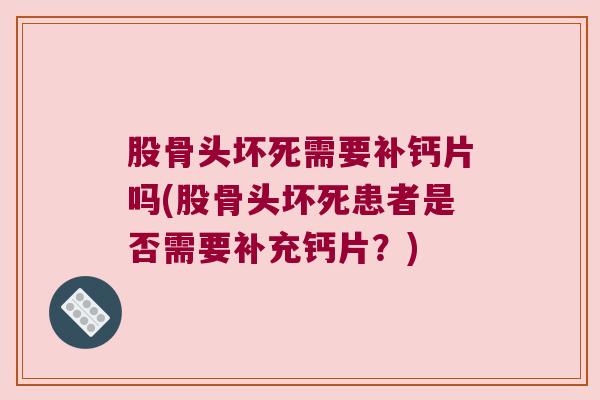 股骨头坏死需要补钙片吗(股骨头坏死患者是否需要补充钙片?)