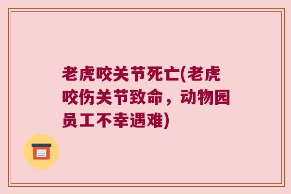 老虎咬关节死亡(老虎咬伤关节致命,动物园员工不幸遇难)