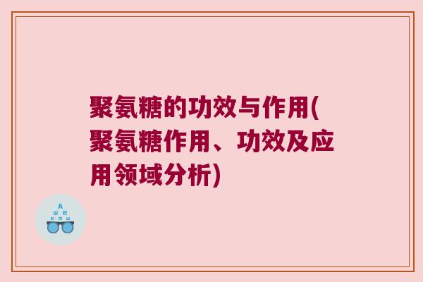 聚氨糖的功效与作用(聚氨糖作用、功效及应用领域分析)
