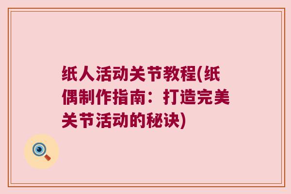 纸人活动关节教程(纸偶制作指南:打造完美关节活动的秘诀)