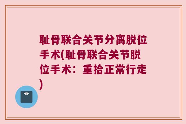 耻骨联合关节分离脱位手术(耻骨联合关节脱位手术:重拾正常行走)