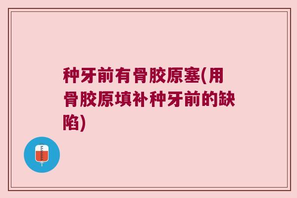 种牙前有骨胶原塞(用骨胶原填补种牙前的缺陷)