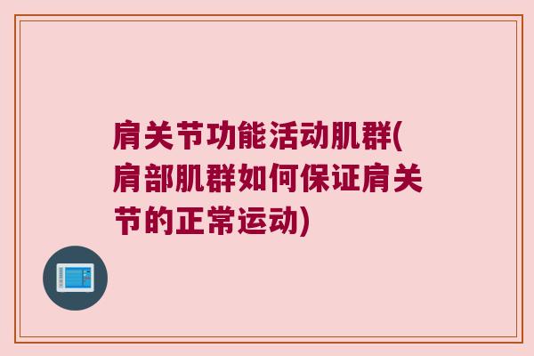 肩关节功能活动肌群(肩部肌群如何保证肩关节的正常运动)