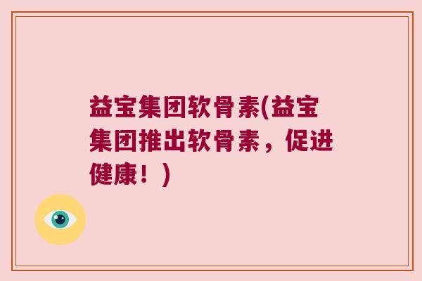 益宝集团软骨素(益宝集团推出软骨素,促进健康!)