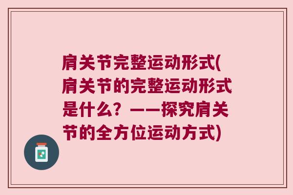 肩关节完整运动形式(肩关节的完整运动形式是什么?——探究肩关节的全方位运动方式)
