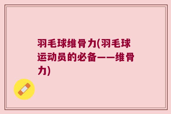 羽毛球维骨力(羽毛球运动员的必备——维骨力)