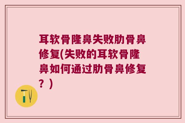 耳软骨隆鼻失败肋骨鼻修复(失败的耳软骨隆鼻如何通过肋骨鼻修复?)