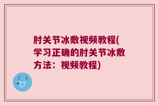 肘关节冰敷视频教程(学习正确的肘关节冰敷方法:视频教程)