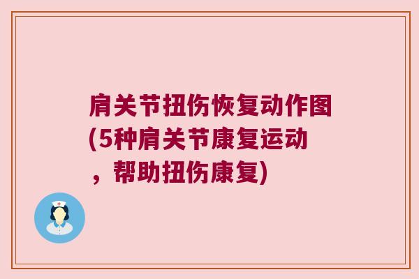 肩关节扭伤恢复动作图(5种肩关节康复运动,帮助扭伤康复)