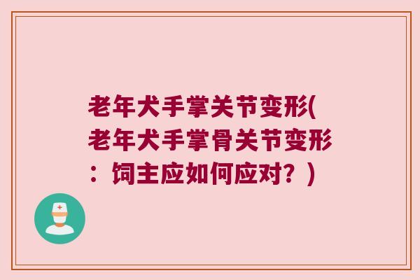 老年犬手掌关节变形(老年犬手掌骨关节变形:饲主应如何应对?)