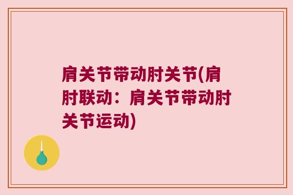 肩关节带动肘关节(肩肘联动:肩关节带动肘关节运动)