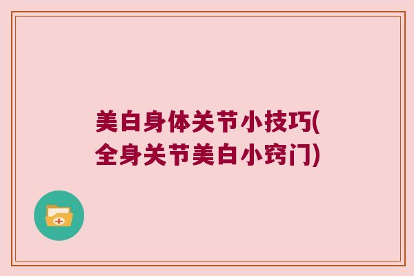 美白身体关节小技巧(全身关节美白小窍门)