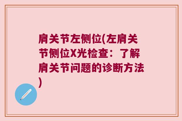 肩关节左侧位(左肩关节侧位X光检查:了解肩关节问题的诊断方法)