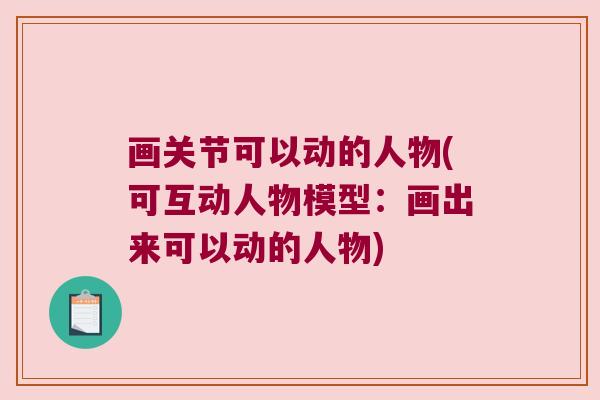 画关节可以动的人物(可互动人物模型:画出来可以动的人物)