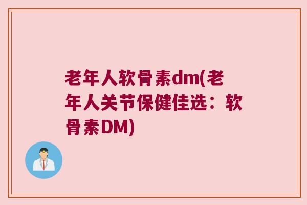 老年人软骨素dm(老年人关节保健佳选:软骨素DM)