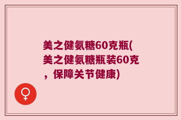 美之健氨糖60克瓶(美之健氨糖瓶装60克,保障关节健康)
