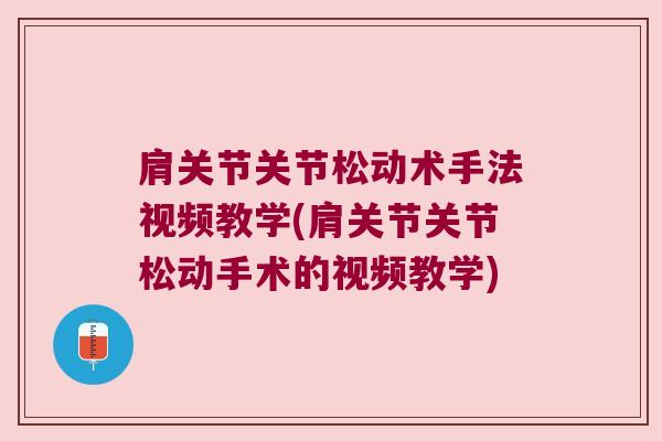 肩关节关节松动术手法视频教学(肩关节关节松动手术的视频教学)