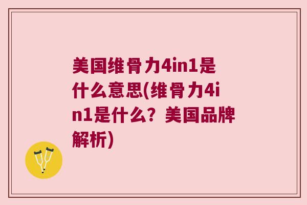 美国维骨力4in1是什么意思(维骨力4in1是什么?美国品牌解析)