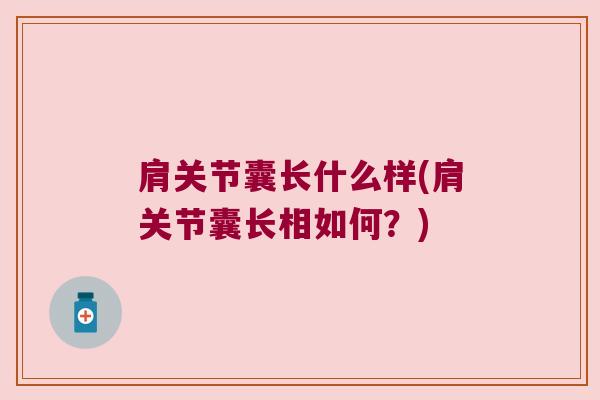 肩关节囊长什么样(肩关节囊长相如何?)