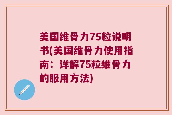 美国维骨力75粒说明书(美国维骨力使用指南:详解75粒维骨力的服用方法)
