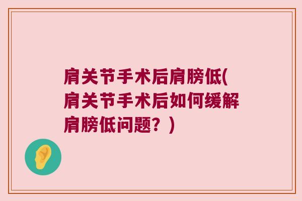 肩关节手术后肩膀低(肩关节手术后如何缓解肩膀低问题?)