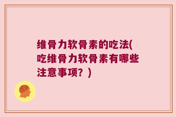 维骨力软骨素的吃法(吃维骨力软骨素有哪些注意事项?)