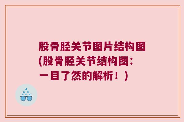 股骨胫关节图片结构图(股骨胫关节结构图:一目了然的解析!)