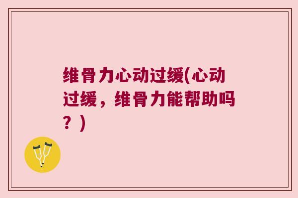 维骨力心动过缓(心动过缓,维骨力能帮助吗?)