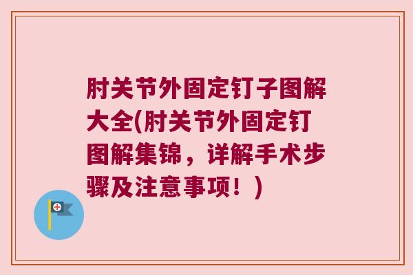 肘关节外固定钉子图解大全(肘关节外固定钉图解集锦,详解手术步骤及注意事项!)