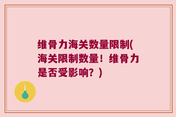 维骨力海关数量限制(海关限制数量!维骨力是否受影响?)
