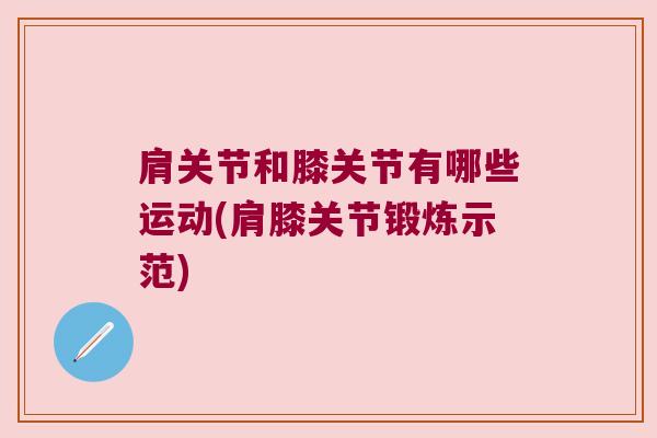 肩关节和膝关节有哪些运动(肩膝关节锻炼示范)