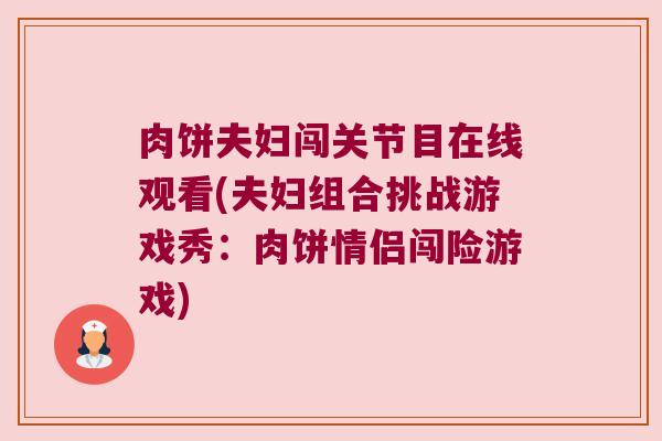肉饼夫妇闯关节目在线观看(夫妇组合挑战游戏秀:肉饼情侣闯险游戏)