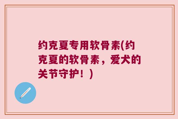约克夏专用软骨素(约克夏的软骨素,爱犬的关节守护!)