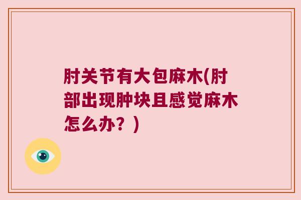 肘关节有大包麻木(肘部出现肿块且感觉麻木怎么办?)