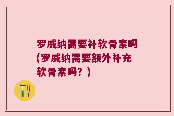 罗威纳需要补软骨素吗(罗威纳需要额外补充软骨素吗?)