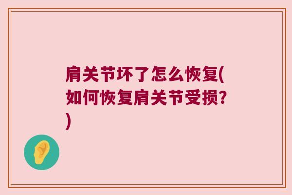肩关节坏了怎么恢复(如何恢复肩关节受损?)