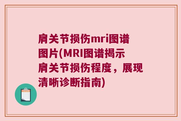 肩关节损伤mri图谱图片(MRI图谱揭示肩关节损伤程度,展现清晰诊断指南)