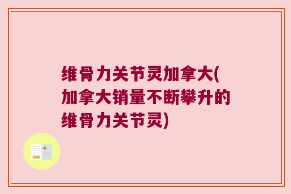 维骨力关节灵加拿大(加拿大销量不断攀升的维骨力关节灵) 维骨力关节灵加拿大(加拿大销量不断攀升的维骨力关节灵)