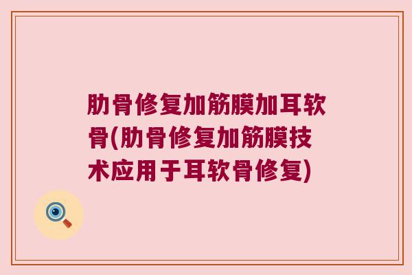 肋骨修复加筋膜加耳软骨(肋骨修复加筋膜技术应用于耳软骨修复)