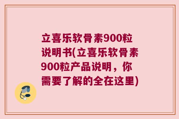 立喜乐软骨素900粒说明书(立喜乐软骨素900粒产品说明,你需要了解的全在这里)