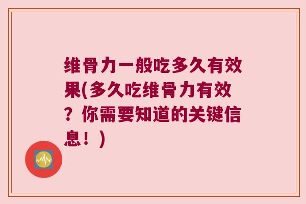维骨力一般吃多久有效果(多久吃维骨力有效?你需要知道的关键信息!)