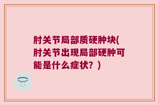 肘关节局部质硬肿块(肘关节出现局部硬肿可能是什么症状?)