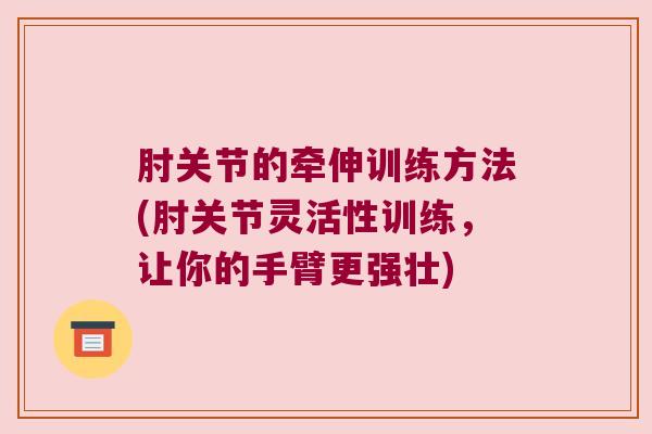肘关节的牵伸训练方法(肘关节灵活性训练,让你的手臂更强壮)