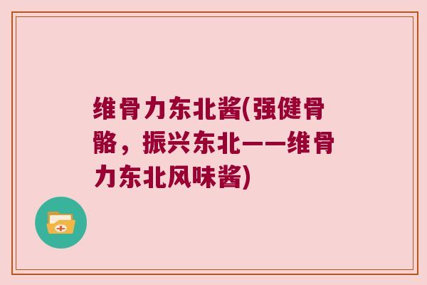 维骨力东北酱(强健骨骼,振兴东北——维骨力东北风味酱) 维骨力东北酱(强健骨骼,振兴东北——维骨力东北风味酱)