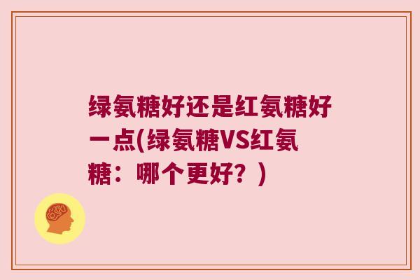 绿氨糖好还是红氨糖好一点(绿氨糖VS红氨糖:哪个更好?)