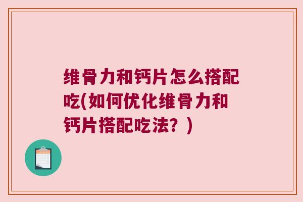 维骨力和钙片怎么搭配吃(如何优化维骨力和钙片搭配吃法?)