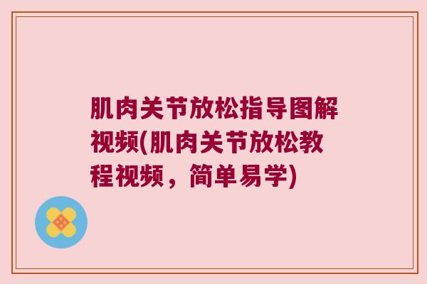 肌肉关节放松指导图解视频(肌肉关节放松教程视频,简单易学)