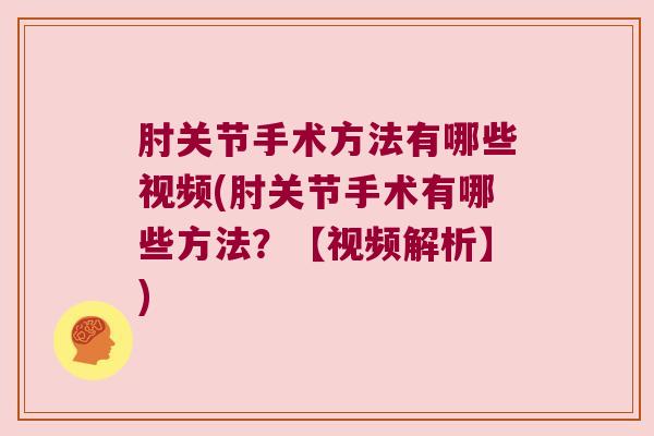 肘关节手术方法有哪些视频(肘关节手术有哪些方法?【视频解析】)