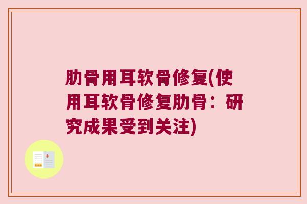 肋骨用耳软骨修复(使用耳软骨修复肋骨:研究成果受到关注)